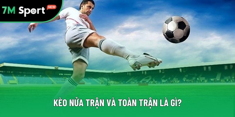 Khái niệm sơ bộ kèo nửa trận và toàn trận là gì?