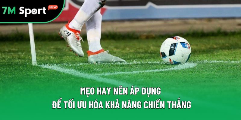 Mẹo hay nên áp dụng để tối ưu hóa khả năng chiến thắng